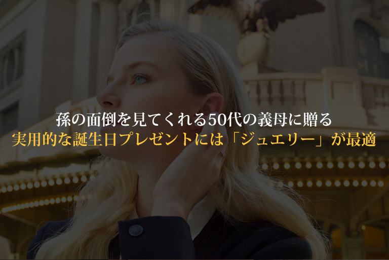 孫の面倒を見てくれる50代の義母に贈る実用的な誕生日プレゼントには ジュエリー が最適