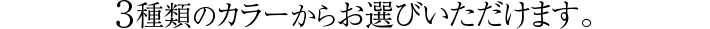３種類のカラーからお選び頂けます。