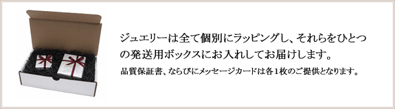 ジュエリーは全て個別にラッピングし、それらをひとつの発送用ボックスにお入れしてお届けします。